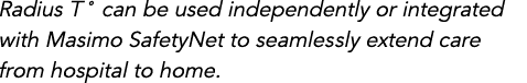 Radius T  can be used independently or integrated with Masimo SafetyNet to seamlessly extend care from hospital to home 