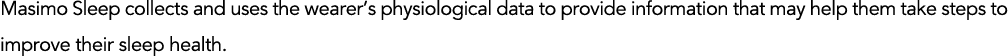 Masimo Sleep collects and uses the wearer s physiological data to provide information that may help them take steps t   