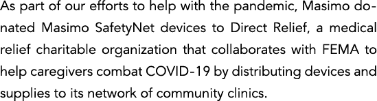 As part of our efforts to help with the pandemic, Masimo donated Masimo SafetyNet devices to Direct Relief, a medical   
