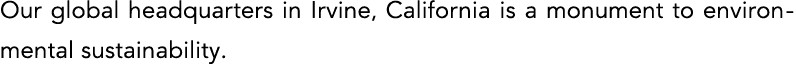 Our global headquarters in Irvine, California is a monument to environmental sustainability 