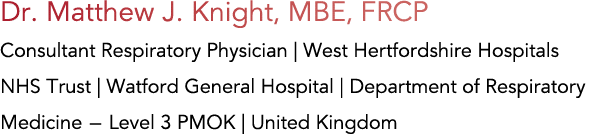 Dr  Matthew J  Knight, MBE, FRCP Consultant Respiratory Physician   West Hertfordshire Hospitals NHS Trust   Watford    