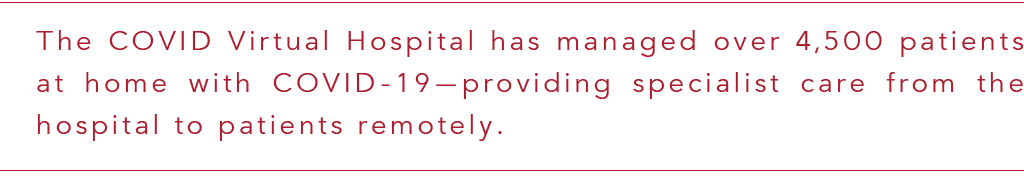 The COVID Virtual Hospital has managed over 4,500 patients at home with COVID-19—providing specialist care from the h   
