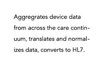 Aggregrates device data from across the care continuum, translates and normalizes data, converts to HL7 