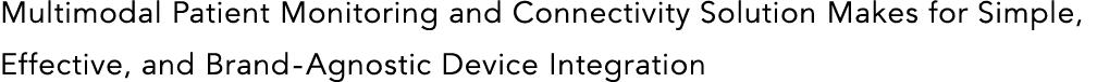 Multimodal Patient Monitoring and Connectivity Solution Makes for Simple, Effective, and Brand-Agnostic Device Integr   