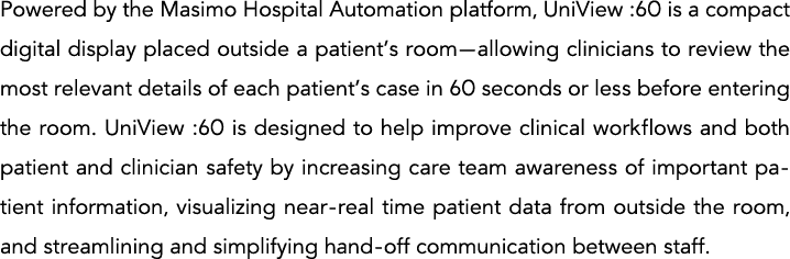 Powered by the Masimo Hospital Automation platform, UniView :60 is a compact digital display placed outside a patient   